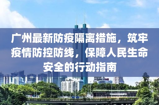 广州最新防疫隔离措施，筑牢疫情防控防线，保障人民生命安全的行动指南