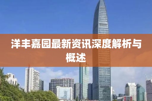 洋丰嘉园最新资讯深度解析与概述