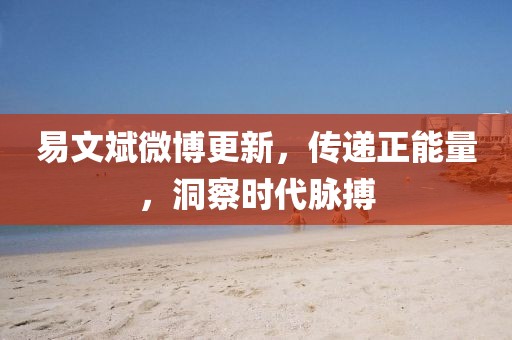 易文斌微博更新，传递正能量，洞察时代脉搏