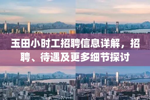 玉田小时工招聘信息详解，招聘、待遇及更多细节探讨