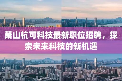 萧山杭可科技最新职位招聘，探索未来科技的新机遇