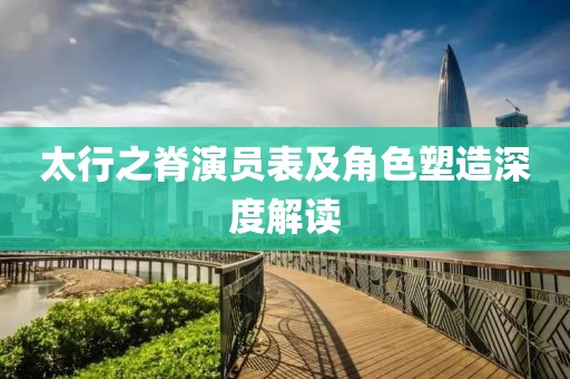 太行之脊演员表及角色塑造深度解读