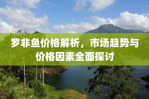 罗非鱼价格解析，市场趋势与价格因素全面探讨