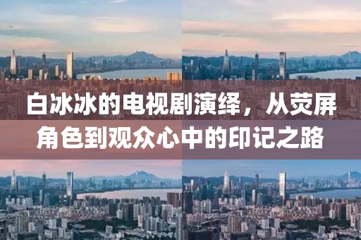 白冰冰的电视剧演绎，从荧屏角色到观众心中的印记之路