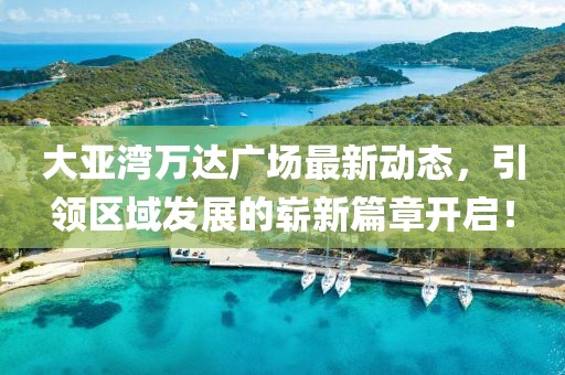大亚湾万达广场最新动态，引领区域发展的崭新篇章开启！