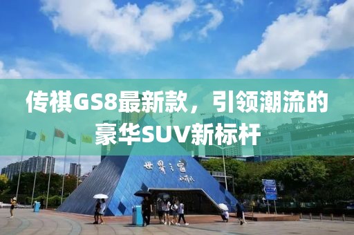 传祺GS8最新款，引领潮流的豪华SUV新标杆