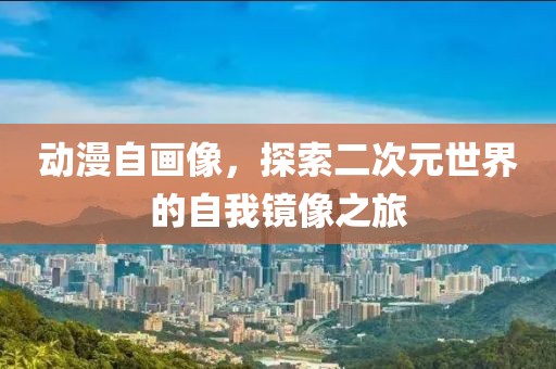动漫自画像，探索二次元世界的自我镜像之旅