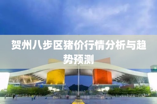 贺州八步区猪价行情分析与趋势预测