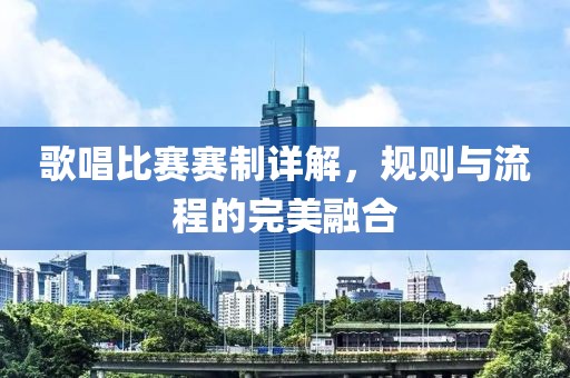 歌唱比赛赛制详解，规则与流程的完美融合