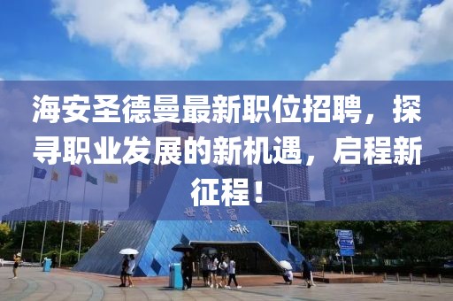 海安圣德曼最新职位招聘，探寻职业发展的新机遇，启程新征程！