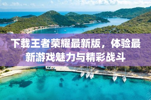 下载王者荣耀最新版，体验最新游戏魅力与精彩战斗