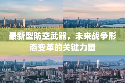 最新型防空武器，未来战争形态变革的关键力量