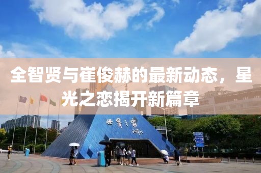 全智贤与崔俊赫的最新动态，星光之恋揭开新篇章