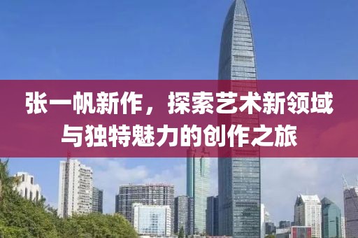 张一帆新作，探索艺术新领域与独特魅力的创作之旅