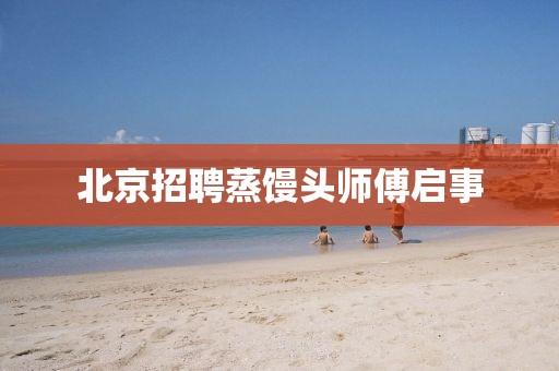 北京招聘蒸馒头师傅启事