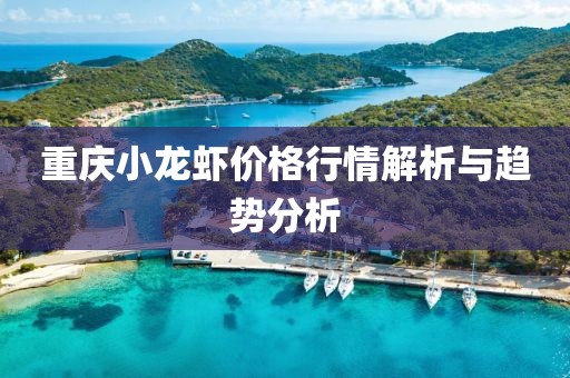 重庆小龙虾价格行情解析与趋势分析