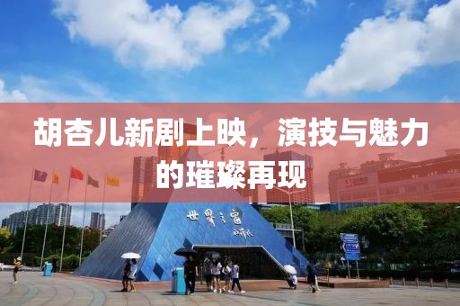胡杏儿新剧上映，演技与魅力的璀璨再现