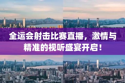 全运会射击比赛直播，激情与精准的视听盛宴开启！