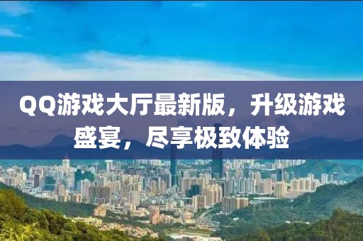 QQ游戏大厅最新版，升级游戏盛宴，尽享极致体验