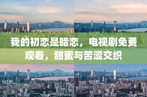 我的初恋是暗恋，电视剧免费观看，甜蜜与苦涩交织