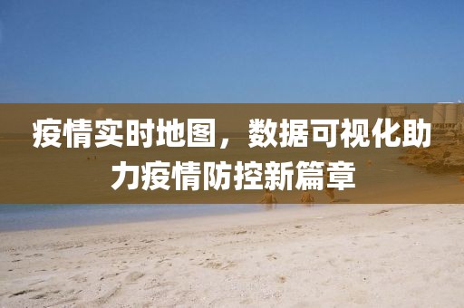 疫情实时地图，数据可视化助力疫情防控新篇章