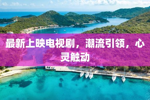 最新上映电视剧，潮流引领，心灵触动