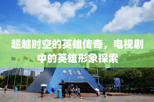 超越时空的英雄传奇，电视剧中的英雄形象探索