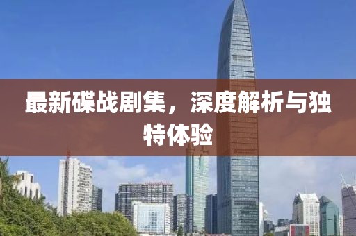 最新碟战剧集，深度解析与独特体验