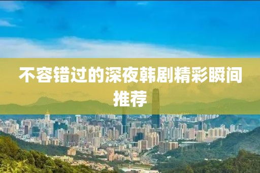 不容错过的深夜韩剧精彩瞬间推荐