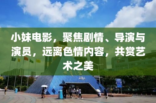 小妹电影，聚焦剧情、导演与演员，远离色情内容，共赏艺术之美