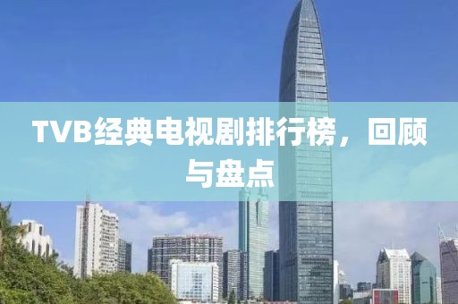 TVB经典电视剧排行榜，回顾与盘点