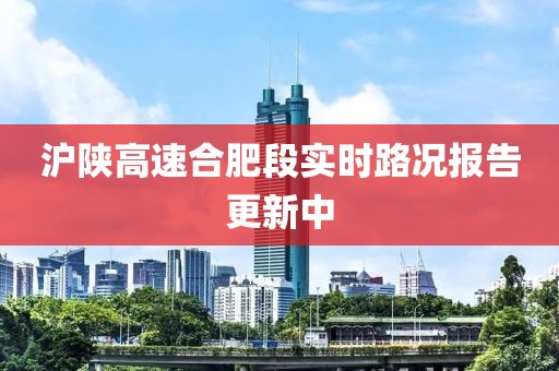 沪陕高速合肥段实时路况报告更新中