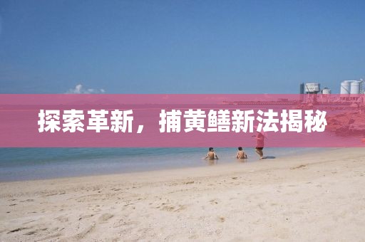 探索革新，捕黄鳝新法揭秘