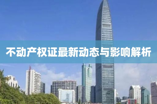 不动产权证最新动态与影响解析