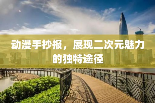 动漫手抄报，展现二次元魅力的独特途径