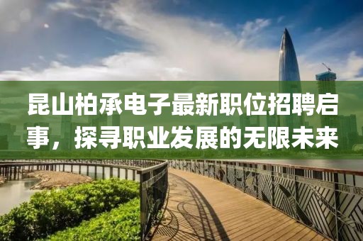 昆山柏承电子最新职位招聘启事，探寻职业发展的无限未来