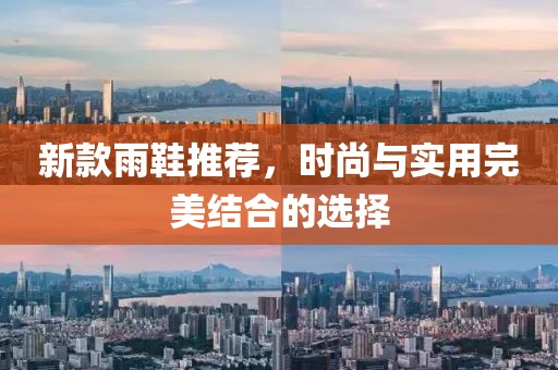 新款雨鞋推荐，时尚与实用完美结合的选择