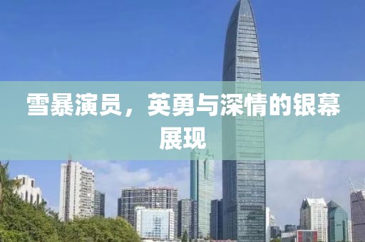 雪暴演员，英勇与深情的银幕展现