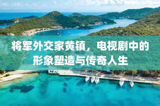 将军外交家黄镇，电视剧中的形象塑造与传奇人生