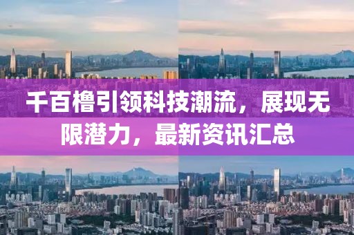 千百橹引领科技潮流，展现无限潜力，最新资讯汇总