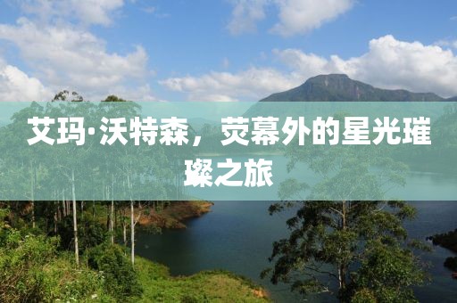 艾玛·沃特森，荧幕外的星光璀璨之旅
