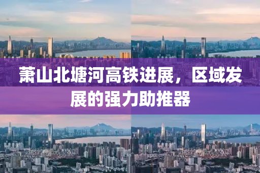 萧山北塘河高铁进展，区域发展的强力助推器