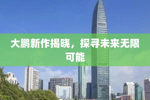 大鹏新作揭晓，探寻未来无限可能