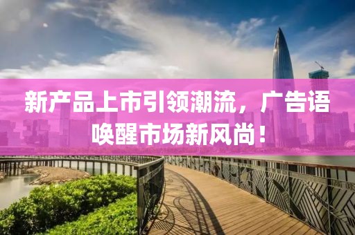 新产品上市引领潮流，广告语唤醒市场新风尚！