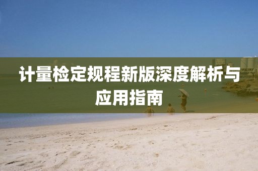 计量检定规程新版深度解析与应用指南