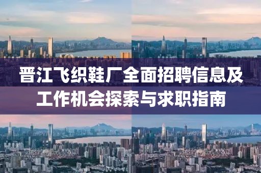 晋江飞织鞋厂全面招聘信息及工作机会探索与求职指南