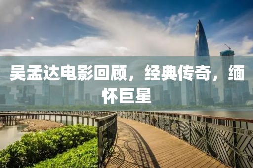 吴孟达电影回顾，经典传奇，缅怀巨星