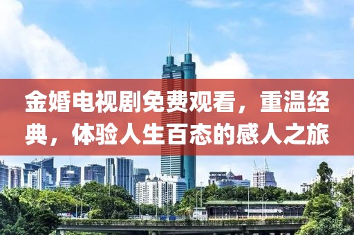 金婚电视剧免费观看，重温经典，体验人生百态的感人之旅