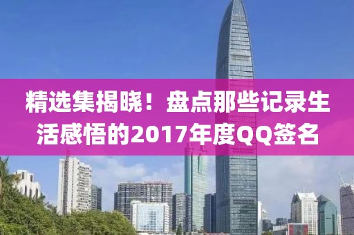 精选集揭晓！盘点那些记录生活感悟的2017年度QQ签名