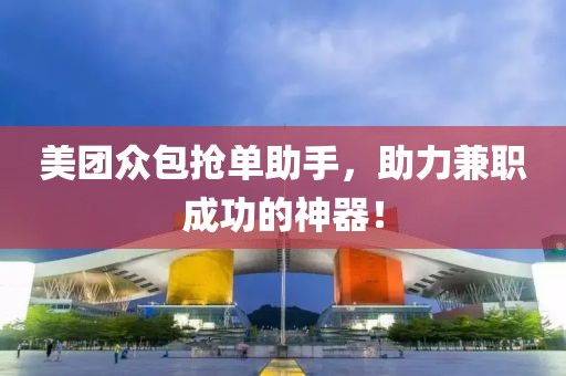 美团众包抢单助手，助力兼职成功的神器！